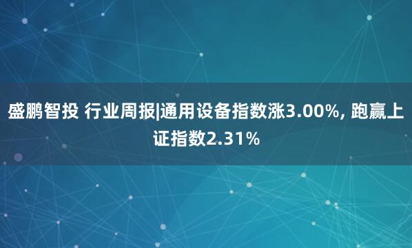 盛鹏智投 行业周报|通用设备指数涨3.00%, 跑赢上证指数2.31%