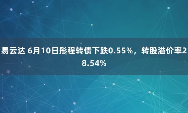 易云达 6月10日彤程转债下跌0.55%，转股溢价率28.54%