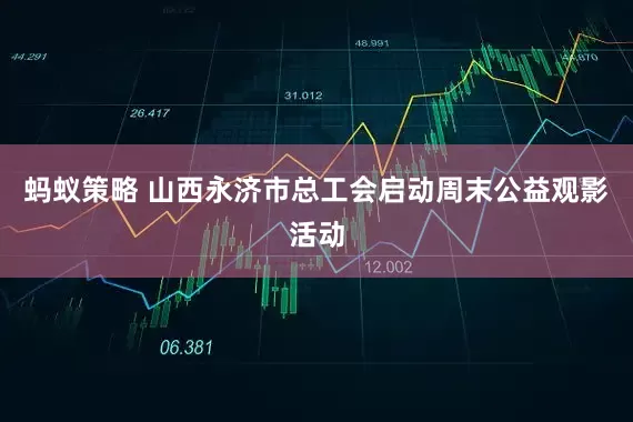 蚂蚁策略 山西永济市总工会启动周末公益观影活动