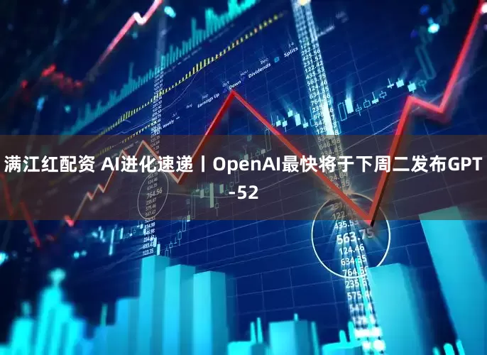 满江红配资 AI进化速递丨OpenAI最快将于下周二发布GPT-52