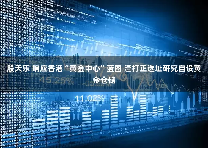 股天乐 响应香港“黄金中心”蓝图 渣打正选址研究自设黄金仓储